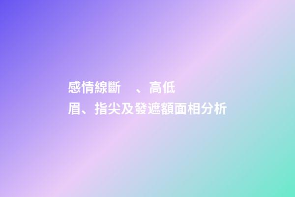 感情線斷、高低眉、指尖及發遮額面相分析